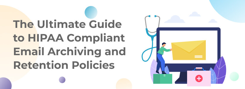 The Ultimate Guide to HIPAA Compliant Email Archiving and Retention Policies