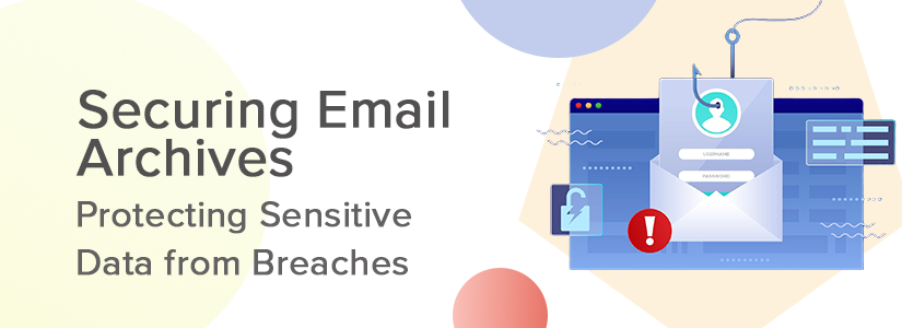 Securing Your Email Archives: Protecting Sensitive Data From Breaches